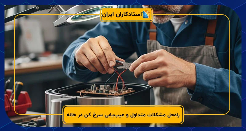 راه‌حل مشکلات متداول و عیب‌یابی سرخ کن در خانه